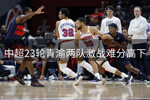中超23轮青渝两队激战难分高下